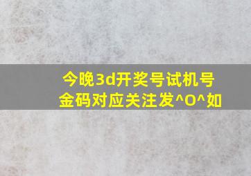 今晚3d开奖号试机号金码对应关注发^O^如